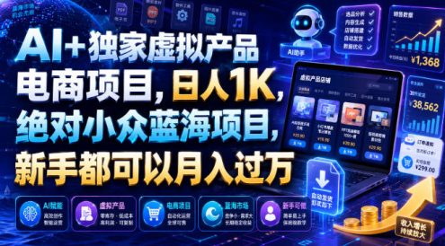 AI+独家虚拟产品电商项目,日人1K,绝对小众蓝海项目,新手都可以月入过万【揭秘】