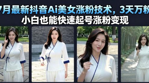 7月最新抖音Ai美女涨粉技术,3天万粉,小白也能快速起号涨粉变现
