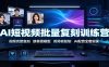 AI短视频批量复刻训练营：视频完整复刻，换背景模型、首尾帧复制、AI配音全套实操