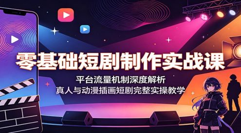 零基础短剧制作实战课:平台流量机制深度解析,真人与动漫插画短剧完整实操教学
