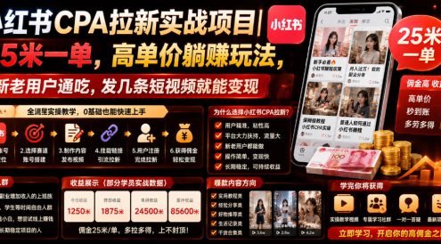 小红书CPA拉新实战项目|25米一单,高单价躺賺玩法,新老用户通吃,发几条短视频就能变现(更新0711)