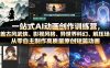 一站式AI动画创作训练营，涵盖古风武侠、影视风格、异世界科幻、解压场景，从零自主制作高质量原创短篇动画(更新)
