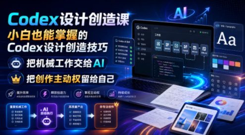 Codex设计创造课,小白也能掌握的Codex设计创造技巧,把机械工作交给AI,把创作主动权留给自己