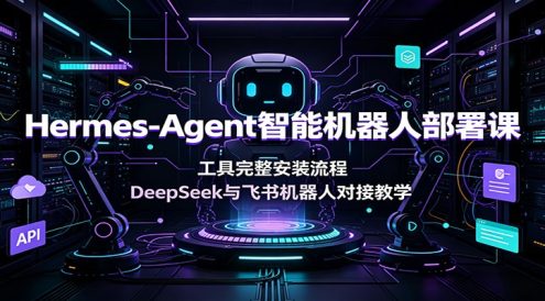 Hermes-Agent智能机器人部署课:工具完整安装流程,DeepSeek与飞书机器人对接教学