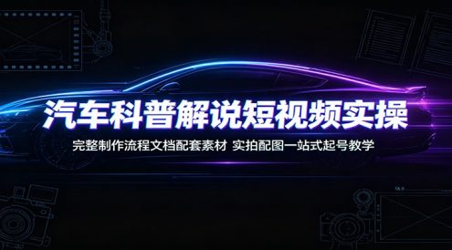 汽车科普解说短视频实操:完整制作流程文档配套素材,实拍配图一站式起号教学