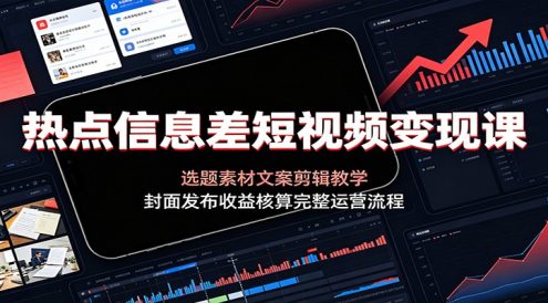 热点信息差短视频变现课:选题素材文案剪辑教学,封面发布收益核算完整运营流程
