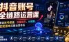抖音账号全链路运营课，覆盖账号搭建、流量提升、AI赋能、变现落地完整运营体系