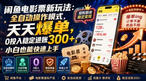 闲鱼电影票新玩法：全自动操作模式，天天爆单，0投入稳定进账300+，小白也能快速上手【揭秘】