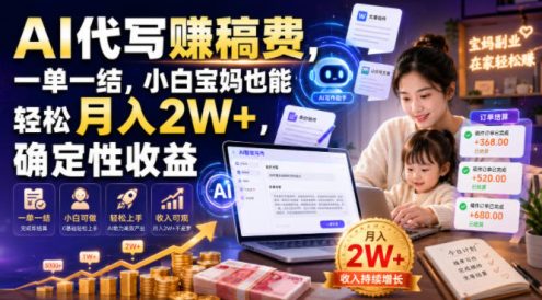 AI代写賺稿费，一单一结，小白宝妈也能轻松月入2W+，确定性收益【揭秘】
