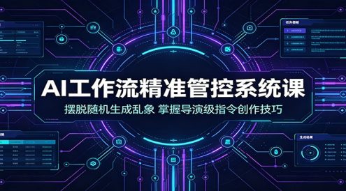AI工作流精准管控系统课:摆脱随机生成乱象,掌握导演级指令创作技巧