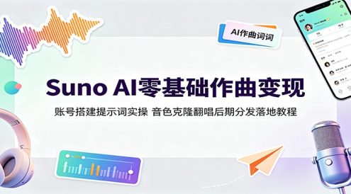 Suno AI零基础作曲变现:账号搭建提示词实操,音色克隆翻唱后期分发落地教程