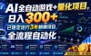 AI全自动游戏+量化项目，日入300+，已稳定运行3年躺賺项目，全流程自动化【揭秘】