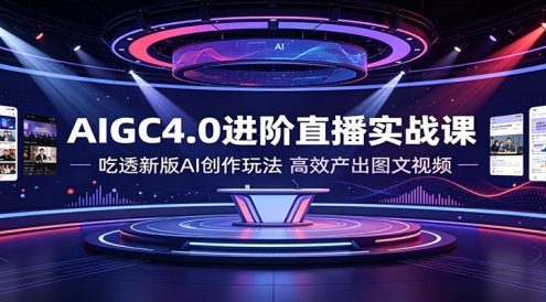 AIGC4.0进阶直播实战课:吃透新版AI创作玩法,高效产出图文视频