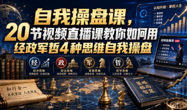 自我操盘课,20节视频直播课教你如何用经政军哲4种思维自我操盘