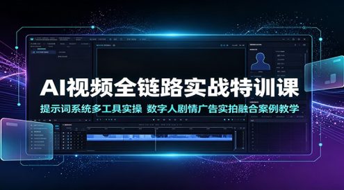 AI视频全链路实战特训课:提示词系统多工具实操,数字人剧情广告实拍融合案例教学