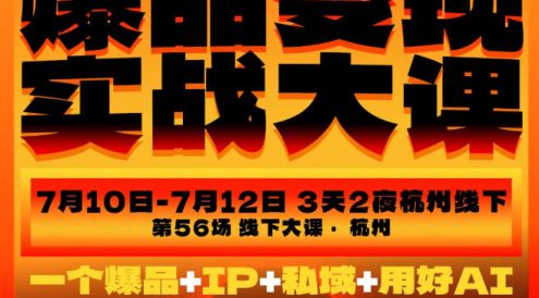 爆品变现实战大课,从爆品,到流量,到成交,一个爆品+IP+私域+用好AI=100W到1000W(7月10-12日)