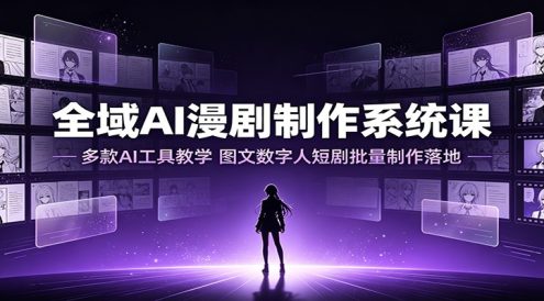 全域AI漫剧制作系统课:多款AI工具教学,图文数字人短剧批量制作落地
