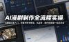 AI漫剧制作全流程实操，0基础从零入门，完整手把手教学，从起号、制作到变现一站式学会(更新)