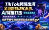 TikTok跨境出海全链路自动化系统，AI降维打击全球蓝海选品自动化套利闭环，从账号起号到变现回款全流程落地(2026年7月)