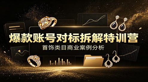 爆款账号对标拆解特训营:首饰类目商业案例分析,配套完整资料内容