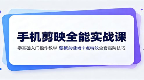 手机剪映全能实战课:零基础入门操作教学,蒙版关键帧卡点特效全套高阶技巧