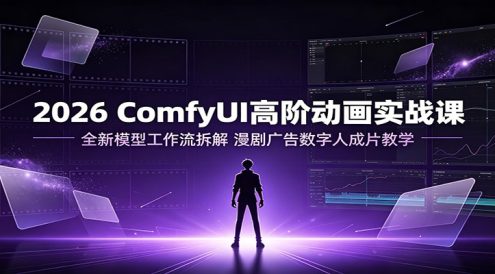 2026 ComfyUI高阶动画实战课:全新模型工作流拆解,漫剧广告数字人成片教学