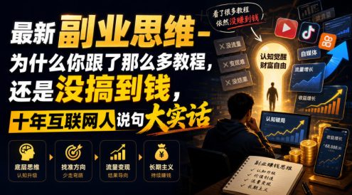 最新副业思维-为什么你跟了那么多教程,还是没搞到钱,十年互联网人说句大实话【揭秘】