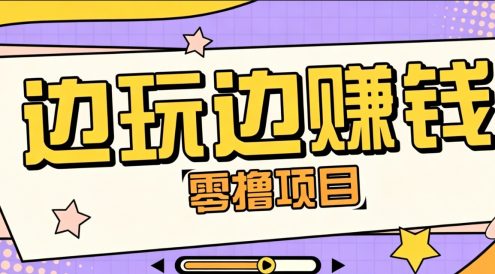 零成本零门槛边玩边赚钱的项目,多种操作思路,轻松月入10000+
