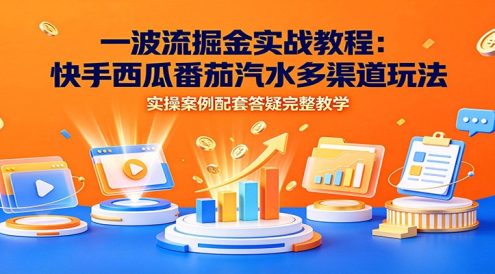 一波流掘金实战教程:快手西瓜番茄汽水多渠道玩法,实操案例配套答疑完整教学
