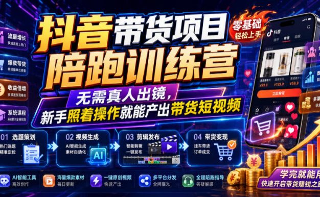 抖音带货项目陪跑训练营,无需真人出镜,新手照着操作就能产出带货短视频