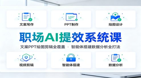 职场AI提效系统课:文案PPT绘图剪辑全覆盖,智能体搭建数据分析全打法