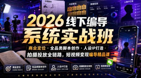 2026线下编导系统实战班|商业定位・全品类脚本创作・人设IP打造・拍摄投放全链路,短视频变现编导精品课