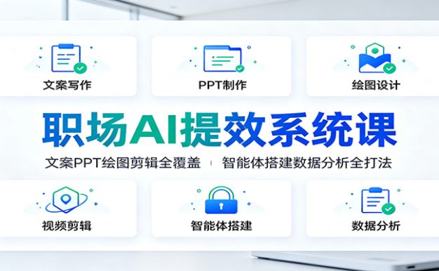 职场AI提效系统课:文案PPT绘图剪辑全覆盖,智能体搭建数据分析全打法