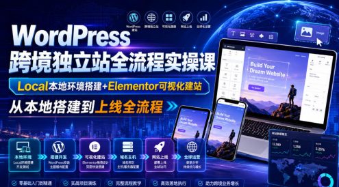 WordPress跨境独立站全流程实操课|Local本地环境搭建+Elementor可视化建站,从本地搭建到上线全流程