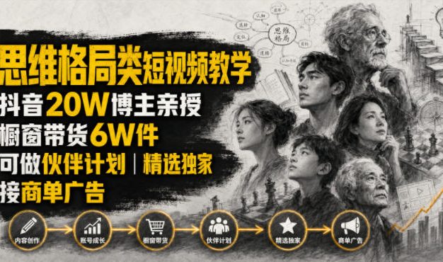 人性思维格局类短视频教学,抖音20W博主亲授,橱窗带货6W件,可做伙伴计划、精选独家、接商单广告