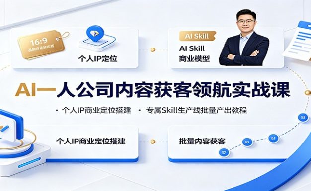 AI一人公司内容获客领航实战课:个人IP商业定位搭建,专属Skill生产线批量产出教程
