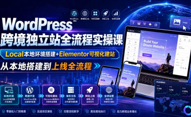 WordPress跨境独立站全流程实操课|Local本地环境搭建+Elementor可视化建站,从本地搭建到上线全流程