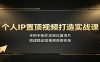 个人IP置顶视频打造实战课：手把手制作高转化置顶片，搭建稳定短视频获客体系