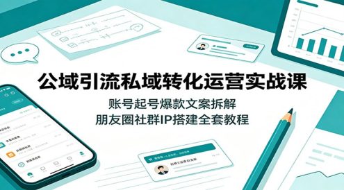 公域引流私域转化运营实战课:账号起号爆款文案拆解,朋友圈社群IP搭建全套教程