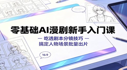 零基础AI漫剧新手入门课:吃透剧本分镜技巧,搞定人物场景批量出片