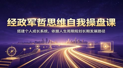 经政军哲思维自我操盘课:搭建个人成长系统,依据人生周期规划长期发展路径