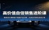 高价值自信销售进阶课：精准定位理想客户搭建产品方案，从容谈价轻松促成订单