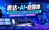 表达+AI+自媒体，优质表达让表达更有影响力|AI实操从思路到落地的实战|自媒体全流程打造个人品牌与影响力
