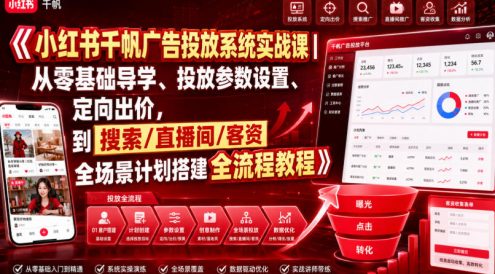 小红书千帆广告投放系统实战课｜从零基础导学、投放参数设置、定向出价，到搜索/直播间/客资全场景计划搭建全流程