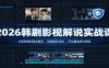 2026韩剧影视解说实战课：文案剪辑封面全教学，规避版权冲击平台精选签约通道