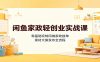 闲鱼家政轻创业实战课:零基础玩转同城家政接单,素材文案发布全流程