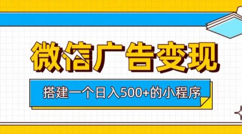 微信广告变现,轻松日入500+,搭建实用小程序,客户长期稳定使用,躺賺广告收益【揭秘】