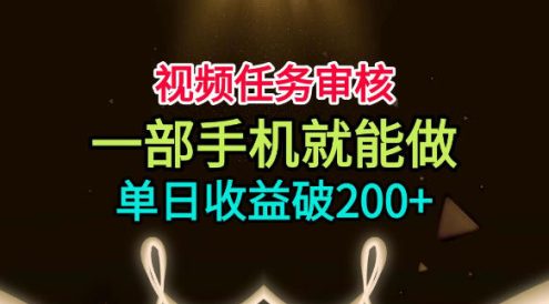 视频任务审核,一部手机就能做,简单上手,单日收益破200+【揭秘】