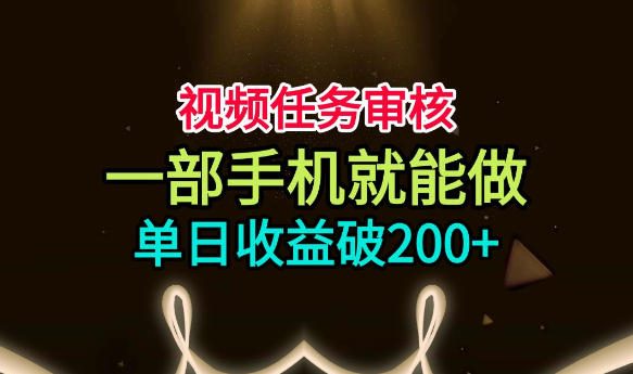 视频任务审核，一部手机就能做，简单上手，单日收益破200+【揭秘】