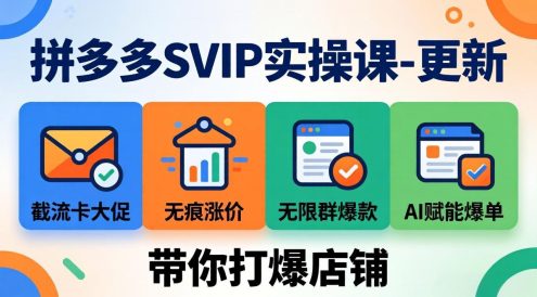 拼多多SVIP实操课-26年7月,截流卡大促+无痕涨价+无限群爆款+AI赋能爆单新玩法,带你打爆店铺